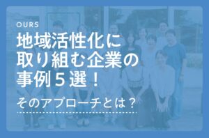 地域活性化に取り組む企業の事例５選！その独自のアプローチとは？